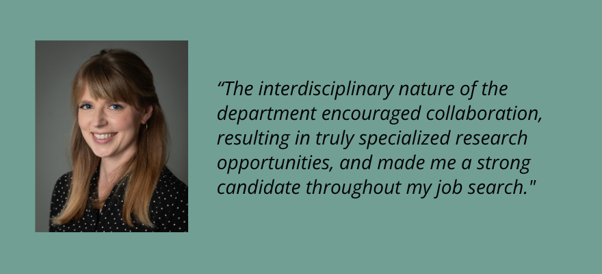 Corinne Charlton, The interdisciplinary nature of the department encouraged collaboration, resulting in truly specialized research opportunities, and made me a strong candidate throughout my job search